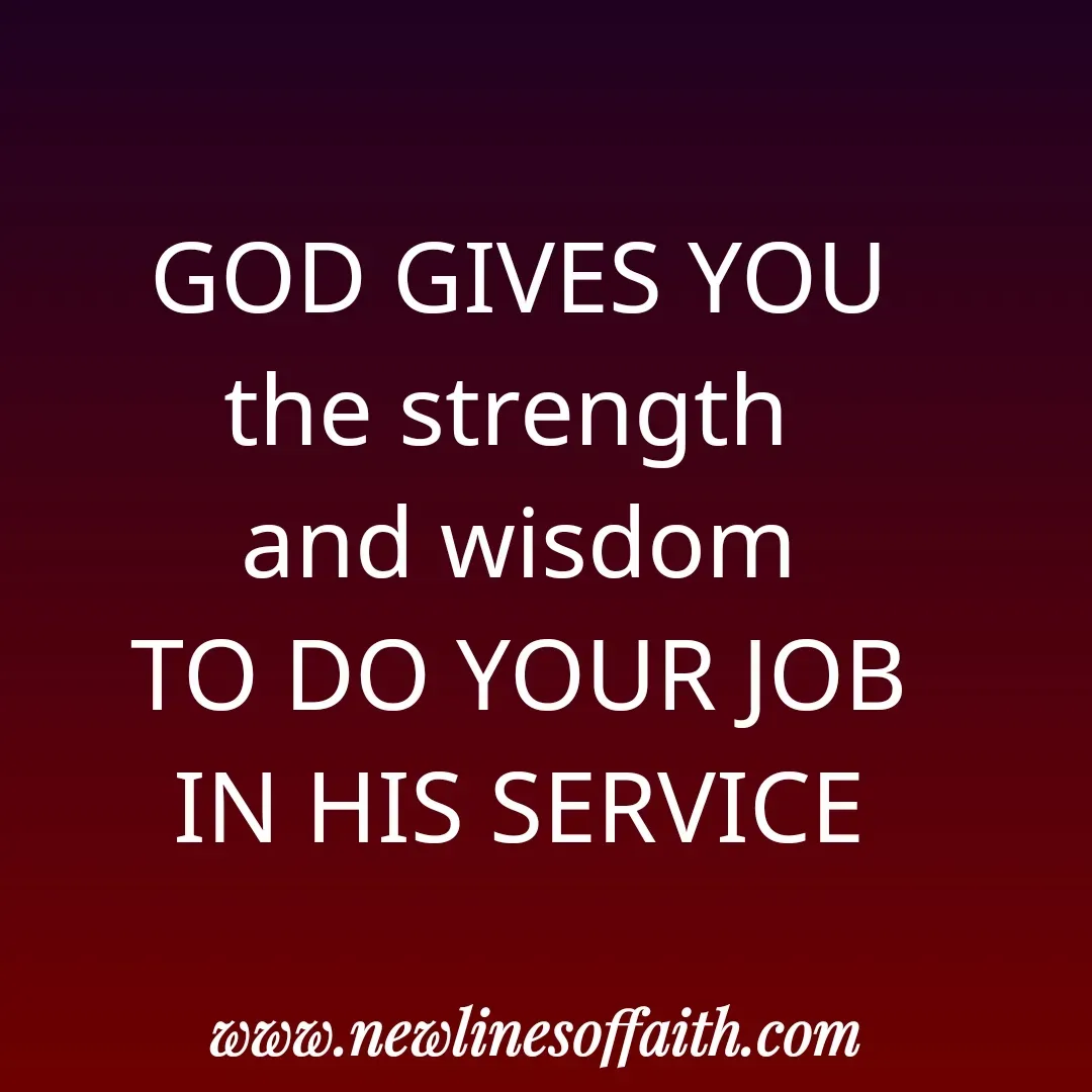 Quote by Glenda Files Durham - GOD GIVES YOU
the strength 
and wisdom
TO DO YOUR JOB
IN HIS SERVICE - Made using Quotes Creator App, Post Maker App