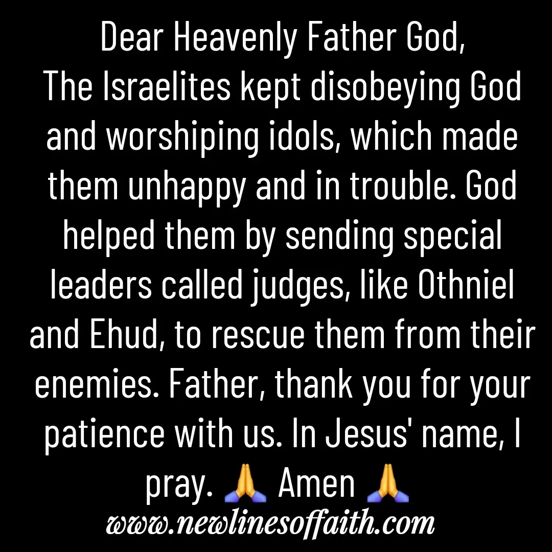 Quote by Glenda Files Durham - Dear Heavenly Father God,
The Israelites kept disobeying God and worshiping idols, which made them unhappy and in trouble. God helped them by sending special leaders called judges, like Othniel and Ehud, to rescue them from their enemies. Father, thank you for your patience with us. In Jesus' name, I pray. 🙏 Amen 🙏  - Made using Quotes Creator App, Post Maker App