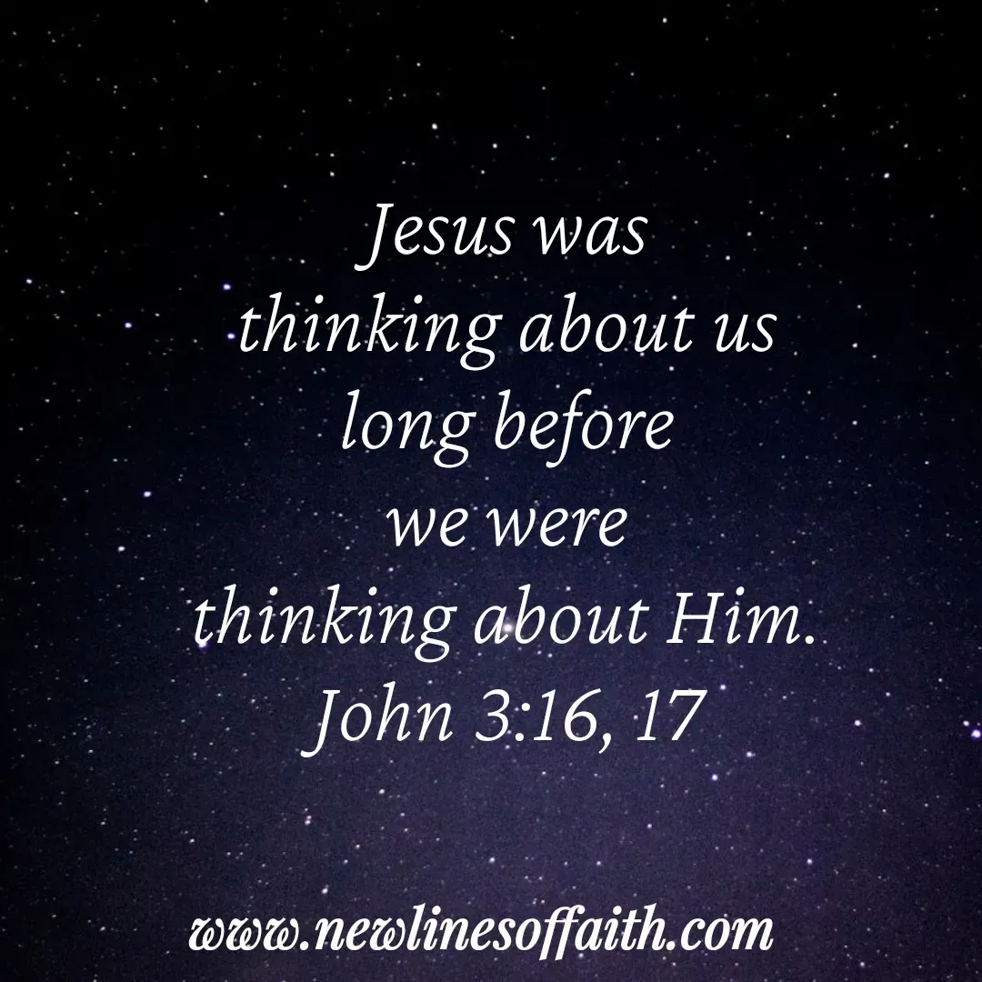 Quote by Glenda Files Durham - 
Jesus was
thinking about us
long before
we were
thinking about Him.
John 3:16, 17 - Made using Quotes Creator App, Post Maker App