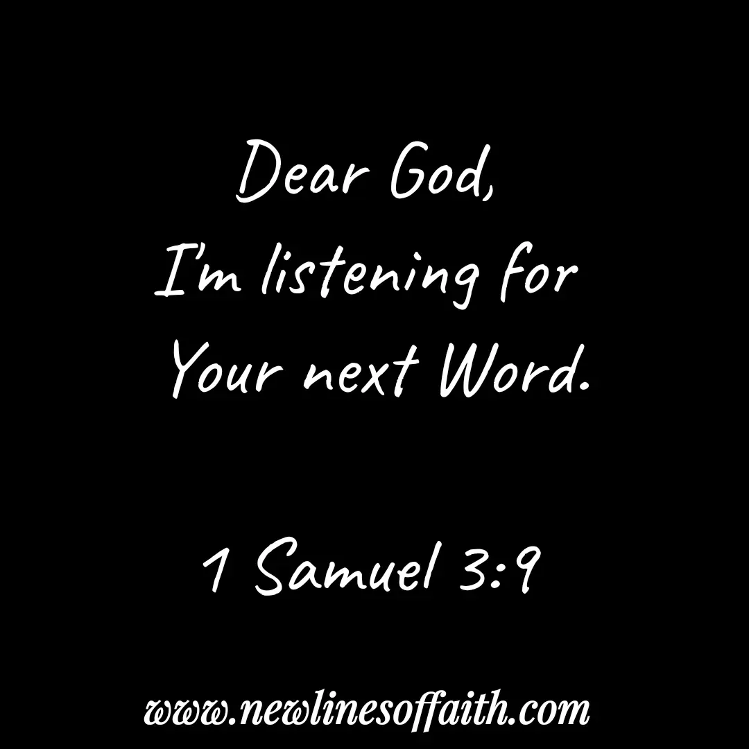 Quote by Glenda Files Durham - Dear God,
I'm listening for
 Your next Word.

1 Samuel 3:9 - Made using Quotes Creator App, Post Maker App