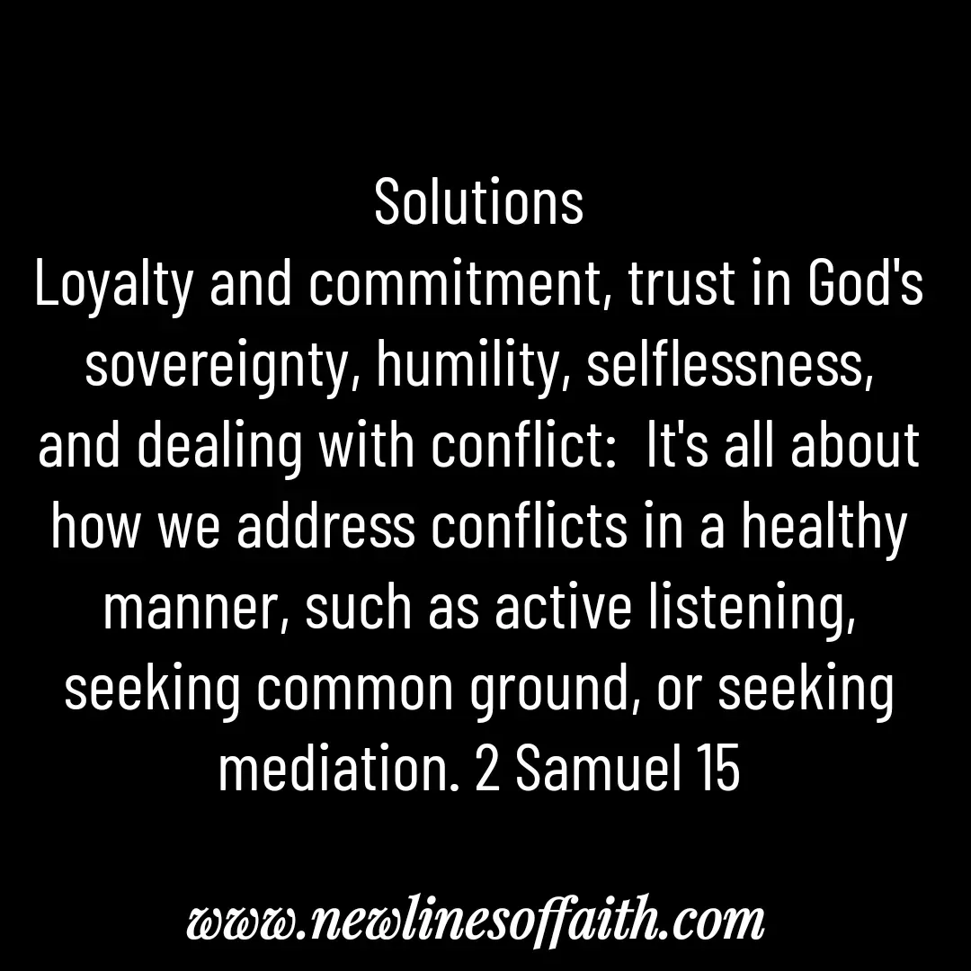 Quote by Glenda Files Durham - Solutions
Loyalty and commitment, trust in God's sovereignty, humility, selflessness, and dealing with conflict:  It's all about how we address conflicts in a healthy manner, such as active listening, seeking common ground, or seeking mediation. 2 Samuel 15 - Made using Quotes Creator App, Post Maker App