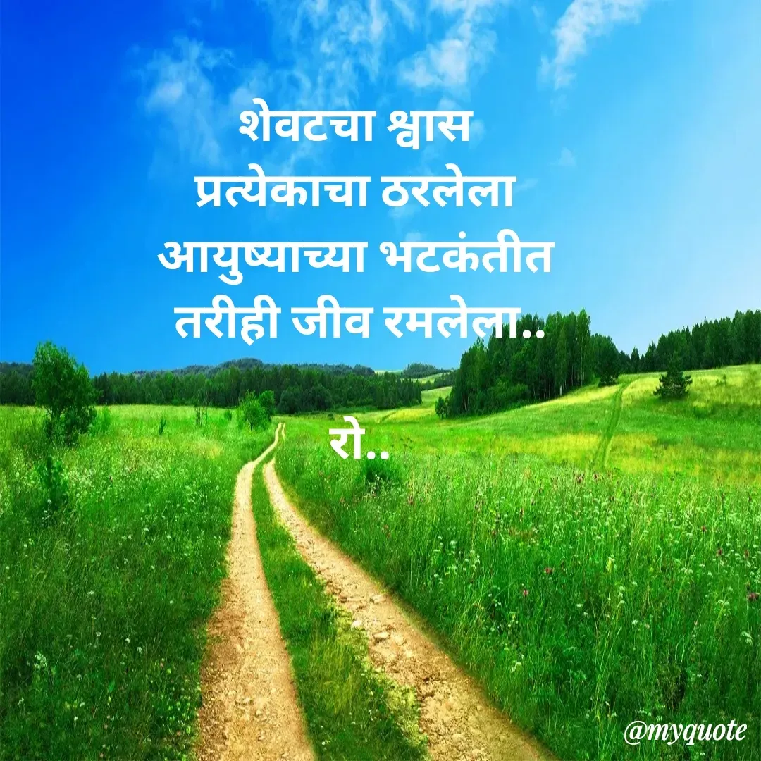 Quote by Rohini Mithe - शेवटचा श्वास 
प्रत्येकाचा ठरलेला 
आयुष्याच्या भटकंतीत 
तरीही जीव रमलेला..

रो.. - Made using Quotes Creator App, Post Maker App