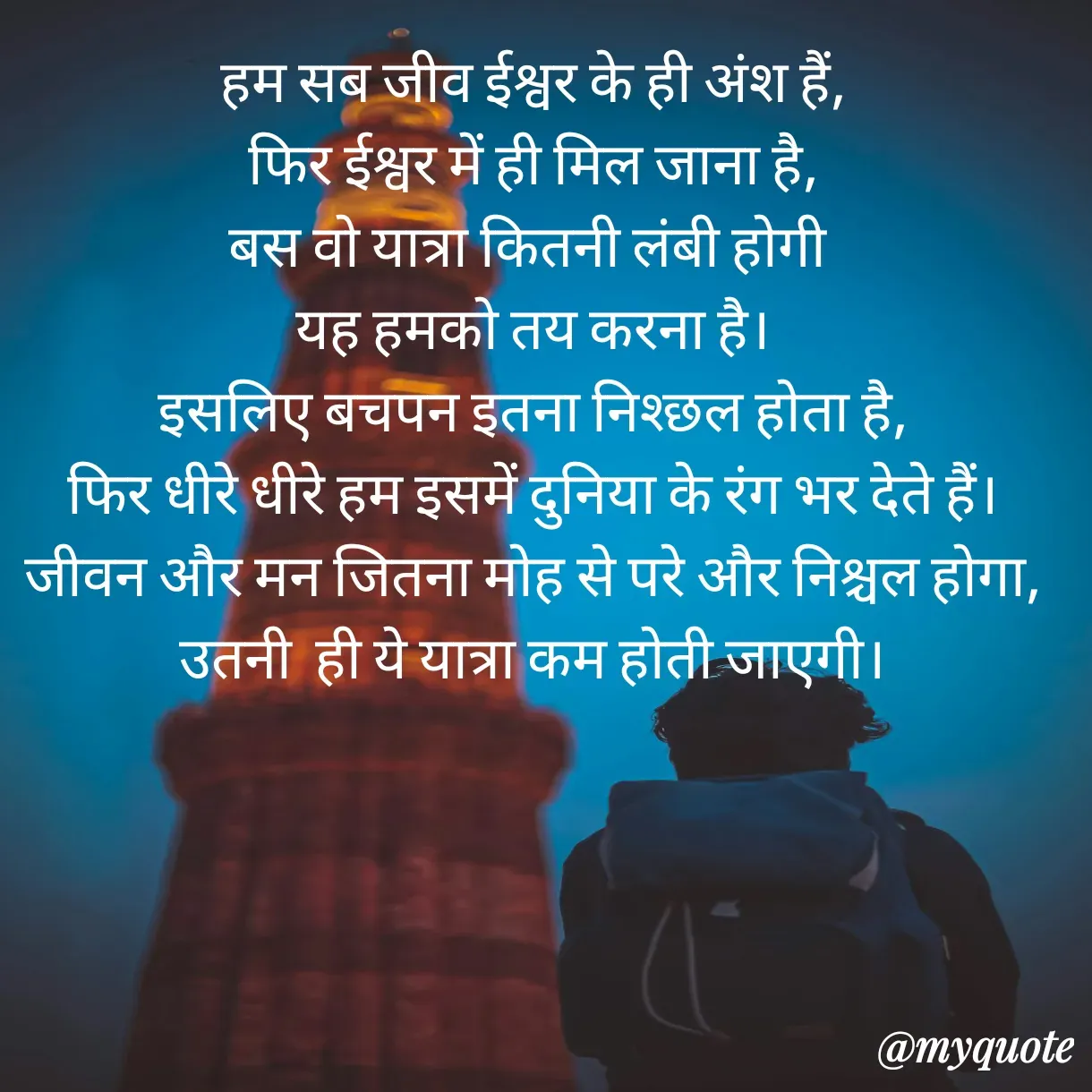Quote by Anju - हम सब जीव ईश्वर के ही अंश हैं,
 फिर ईश्वर में ही मिल जाना है, 
बस वो यात्रा कितनी लंबी होगी 
यह हमको तय करना है।
इसलिए बचपन इतना निश्छल होता है,
फिर धीरे धीरे हम इसमें दुनिया के रंग भर देते हैं।
जीवन और मन जितना मोह से परे और निश्चल होगा,
उतनी  ही ये यात्रा कम होती जाएगी। - Made using Quotes Creator App, Post Maker App