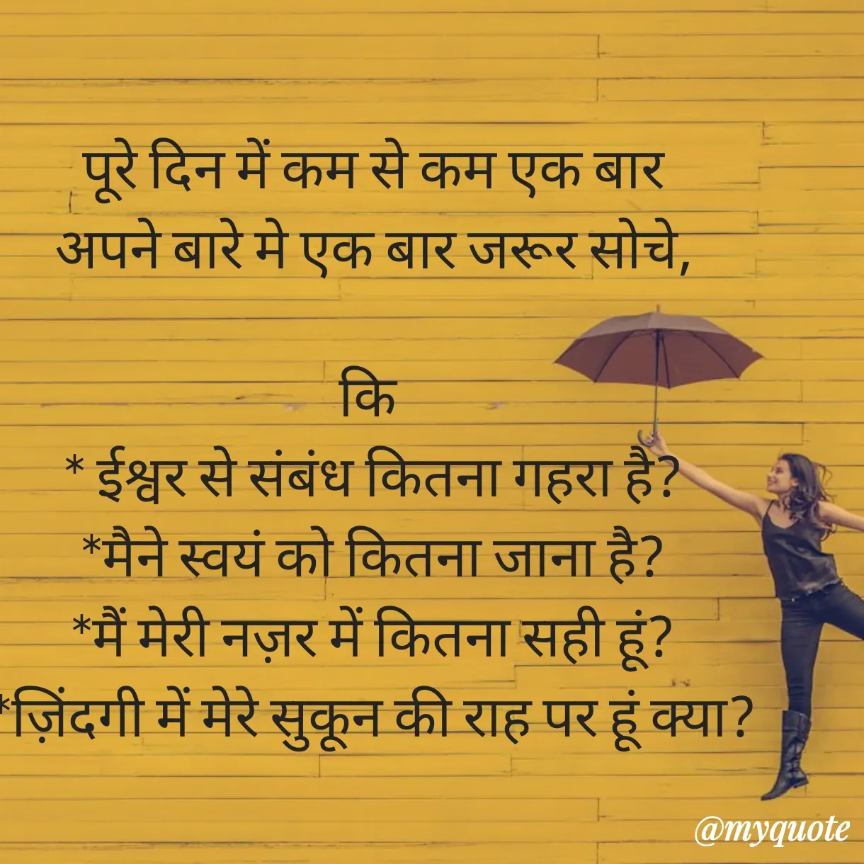 Quote by Anju -  पूरे दिन में कम से कम एक बार 
अपने बारे मे एक बार जरूर सोचे,

कि 
* ईश्वर से संबंध कितना गहरा है?
*मैने स्वयं को कितना जाना है?
*मैं मेरी नज़र में कितना सही हूं?
*ज़िंदगी में मेरे सुकून की राह पर हूं क्या? - Made using Quotes Creator App, Post Maker App