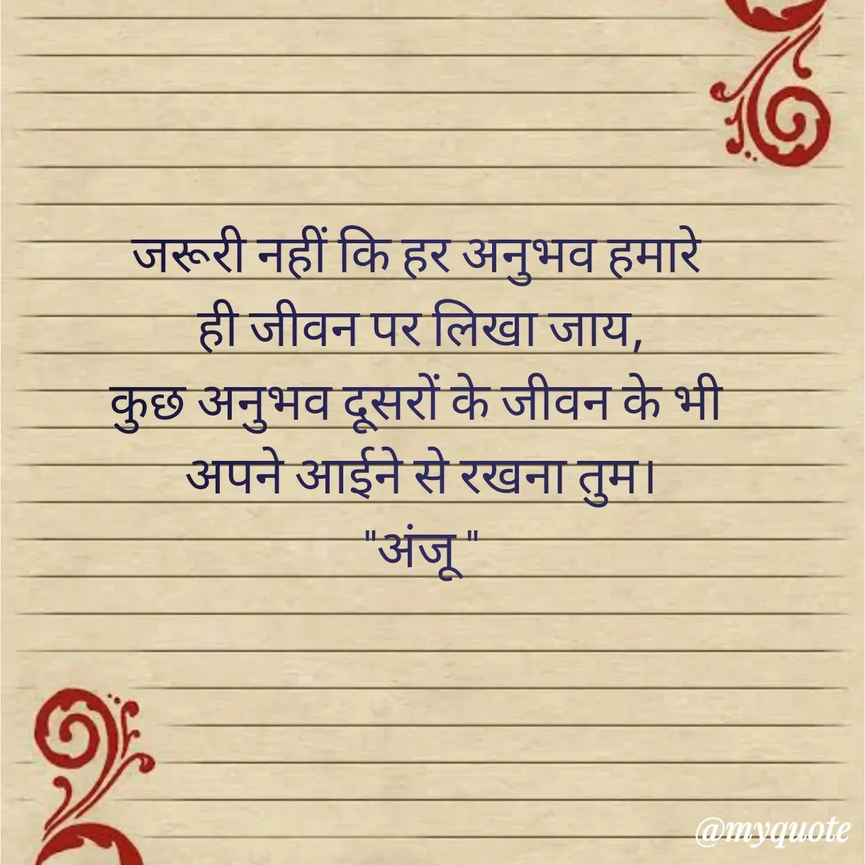 Quote by Anju - जरूरी नहीं कि हर अनुभव हमारे 
ही जीवन पर लिखा जाय,
कुछ अनुभव दूसरों के जीवन के भी 
अपने आईने से रखना तुम।
"अंजू " - Made using Quotes Creator App, Post Maker App