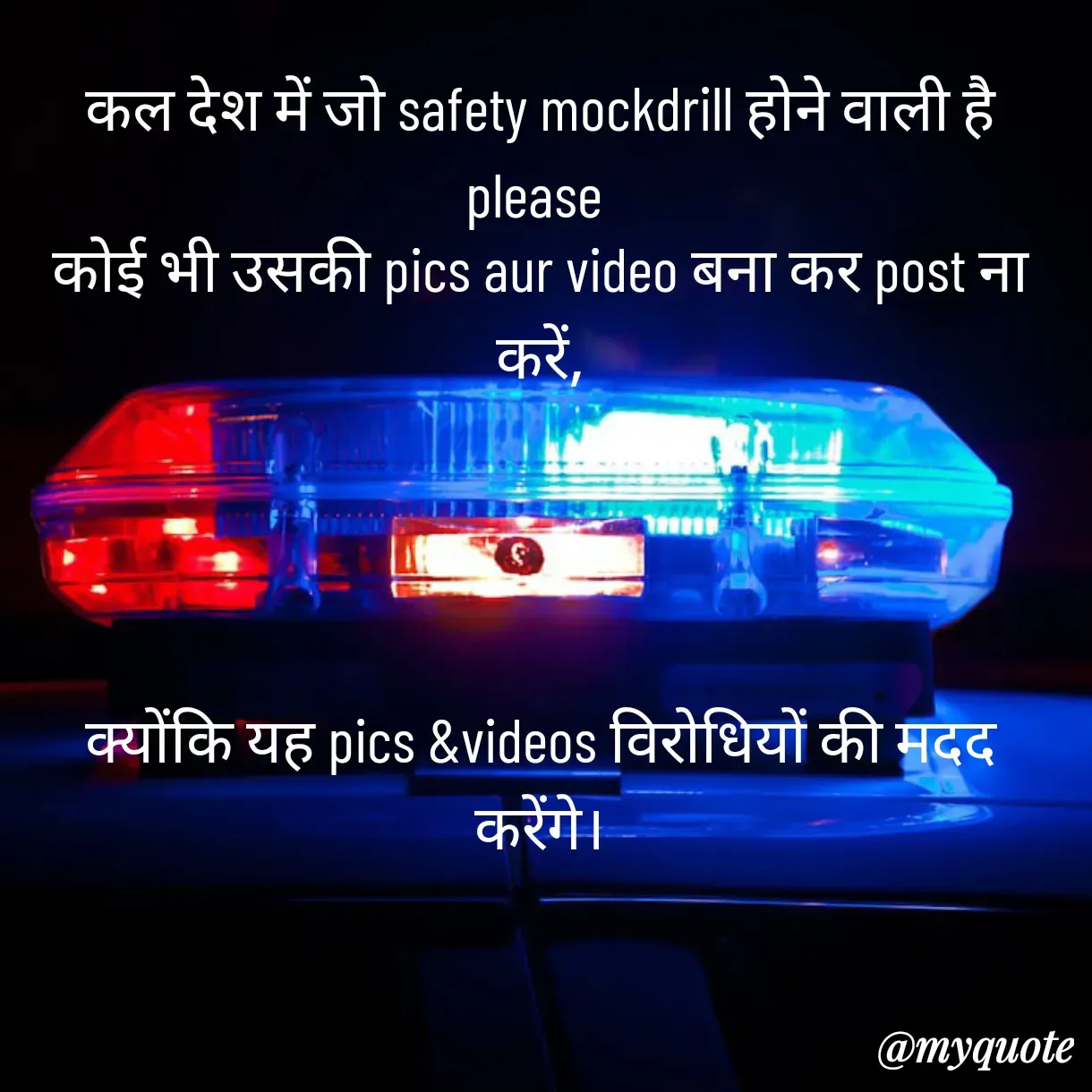 Quote by Anju -  कल देश में जो safety mockdrill होने वाली है 
please 
कोई भी उसकी pics aur video बना कर post ना करें,




क्योंकि यह pics &videos विरोधियों की मदद करेंगे। - Made using Quotes Creator App, Post Maker App