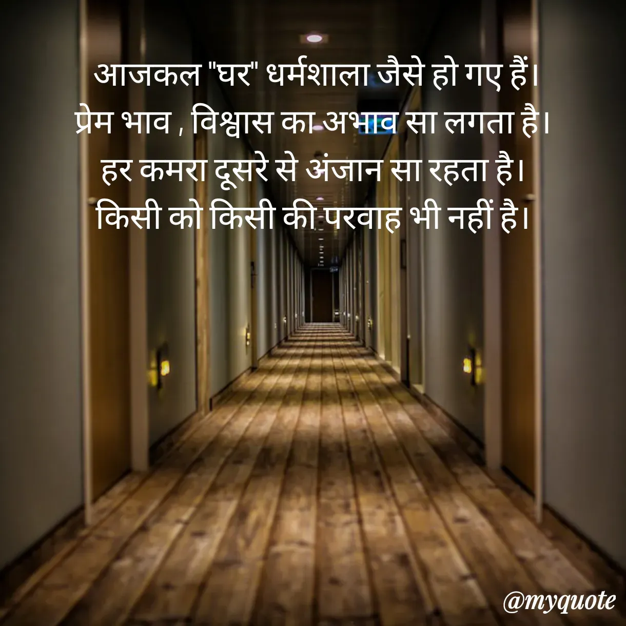 Quote by Anju -  आजकल "घर" धर्मशाला जैसे हो गए हैं।
प्रेम भाव , विश्वास का अभाव सा लगता है।
हर कमरा दूसरे से अंजान सा रहता है।
किसी को किसी की परवाह भी नहीं है।

 - Made using Quotes Creator App, Post Maker App