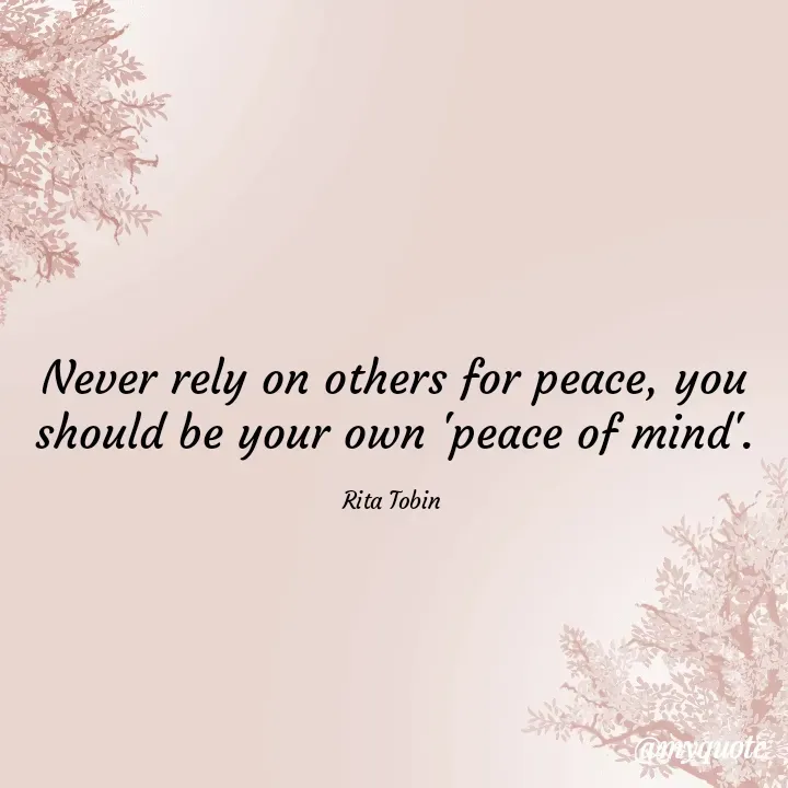Quote by tobin rita adaeze - Never rely on others for peace, you should be your own 'peace of mind'.

Rita Tobin  - Made using Quotes Creator App, Post Maker App