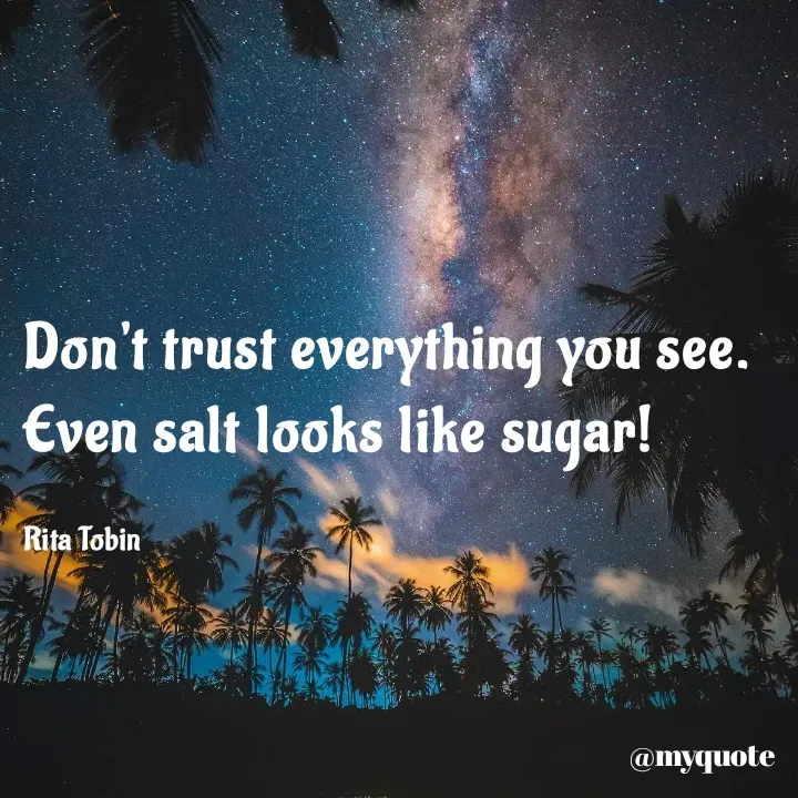 Quote by tobin rita adaeze - Don't trust everything you see.
Even salt looks like sugar!

Rita Tobin  - Made using Quotes Creator App, Post Maker App