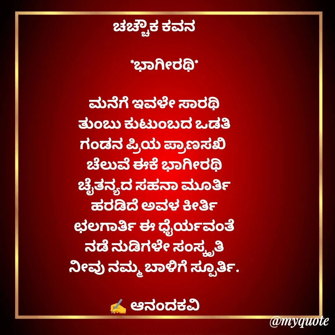 Quote by anandakavi - ಚಚ್ಚೌಕ ಕವನ

       *ಭಾಗೀರಥಿ*

ಮನೆಗೆ ಇವಳೇ ಸಾರಥಿ
ತುಂಬು ಕುಟುಂಬದ ಒಡತಿ
ಗಂಡನ ಪ್ರಿಯ ಪ್ರಾಣಸಖಿ 
ಚೆಲುವೆ ಈಕೆ ಭಾಗೀರಥಿ
ಚೈತನ್ಯದ ಸಹನಾ ಮೂರ್ತಿ
ಹರಡಿದೆ ಅವಳ ಕೀರ್ತಿ
ಛಲಗಾರ್ತಿ ಈ ಧೈರ್ಯವಂತೆ
ನಡೆ ನುಡಿಗಳೇ ಸಂಸ್ಕೃತಿ
ನೀವು ನಮ್ಮ ಬಾಳಿಗೆ ಸ್ಪೂರ್ತಿ.

✍️ ಆನಂದಕವಿ - Made using Quotes Creator App, Post Maker App