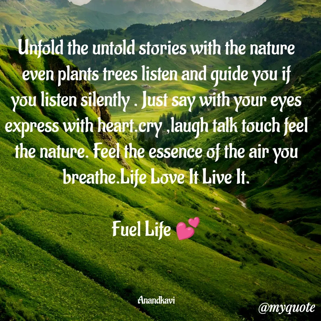 Quote by anandakavi - Unfold the untold stories with the nature even plants trees listen and guide you if you listen silently . Just say with your eyes express with heart.cry ,laugh talk touch feel the nature. Feel the essence of the air you breathe.Life Love It Live It.

Fuel Life 💕



Anandkavi - Made using Quotes Creator App, Post Maker App