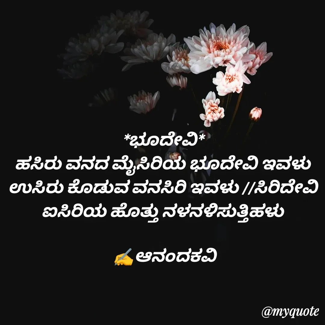Quote by anandakavi - 
*ಭೂದೇವಿ* 
ಹಸಿರು ವನದ ಮೈಸಿರಿಯ ಭೂದೇವಿ ಇವಳು 
ಉಸಿರು ಕೊಡುವ ವನಸಿರಿ ಇವಳು //ಸಿರಿದೇವಿ 
ಐಸಿರಿಯ ಹೊತ್ತು ನಳನಳಿಸುತ್ತಿಹಳು 

✍️ಆನಂದಕವಿ - Made using Quotes Creator App, Post Maker App