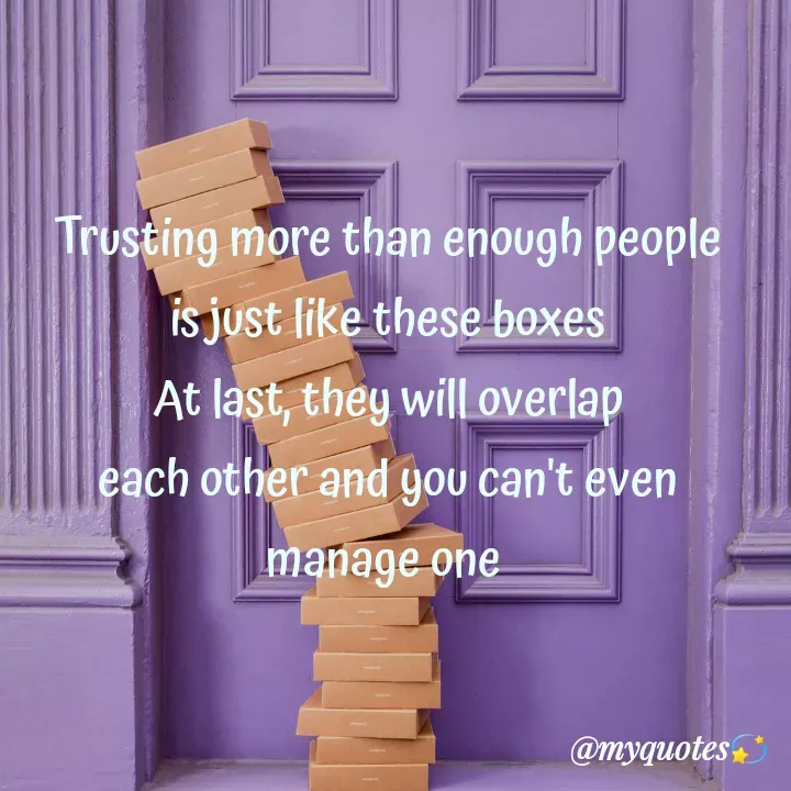 Quote by Bhakti Gupta - Trusting more than enough people
 is just like these boxes 
At last, they will overlap
 each other and you can't even 
manage one  - Made using Quotes Creator App, Post Maker App