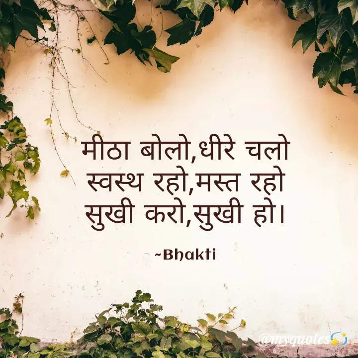 Quote by Bhakti Gupta - मीठा बोलो,धीरे चलो
स्वस्थ रहो,मस्त रहो
सुखी करो,सुखी हो।

~Bhakti - Made using Quotes Creator App, Post Maker App