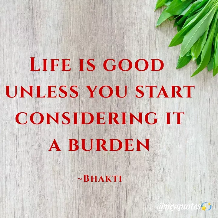 Quote by Bhakti Gupta - Life is good 
unless you start
 considering it 
a burden

~Bhakti - Made using Quotes Creator App, Post Maker App