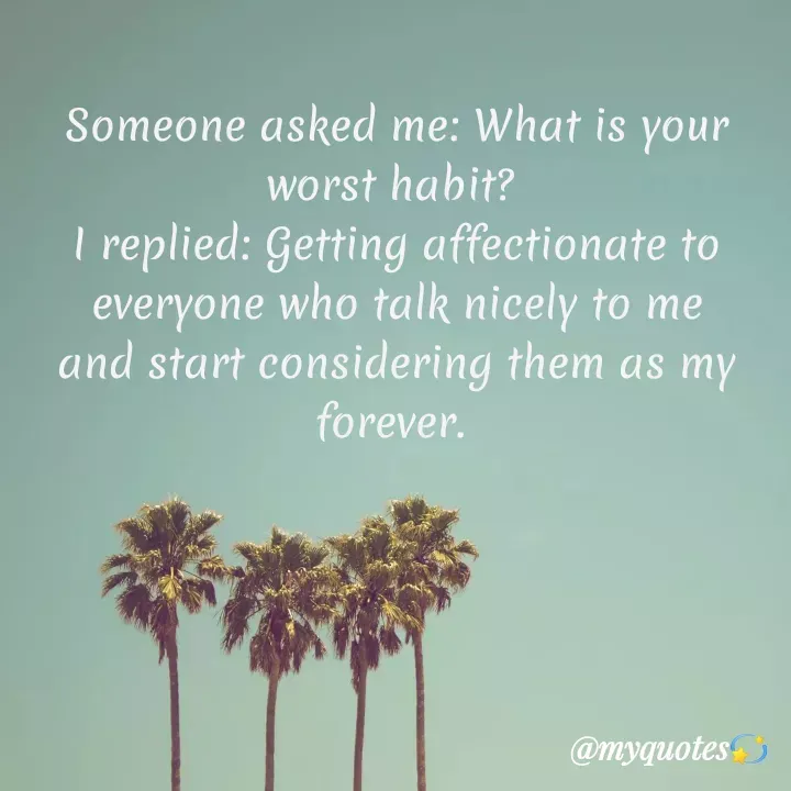 Quote by Bhakti Gupta - Someone asked me: What is your worst habit? 
I replied: Getting affectionate to everyone who talk nicely to me and start considering them as my forever.  - Made using Quotes Creator App, Post Maker App