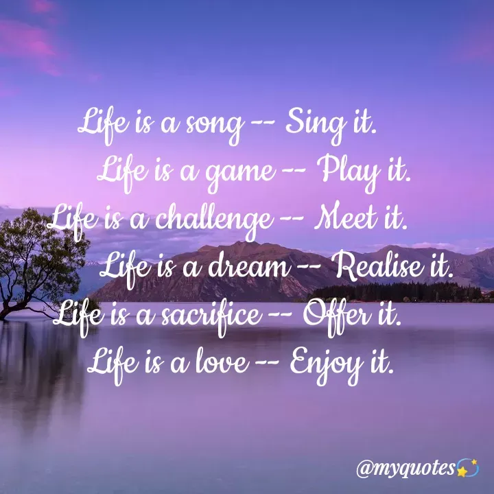 Quote by Bhakti Gupta - Life is a song -- Sing it. 
     Life is a game -- Play it.
Life is a challenge -- Meet it. 
           Life is a dream -- Realise it. 
Life is a sacrifice -- Offer it. 
   Life is a love -- Enjoy it.  - Made using Quotes Creator App, Post Maker App