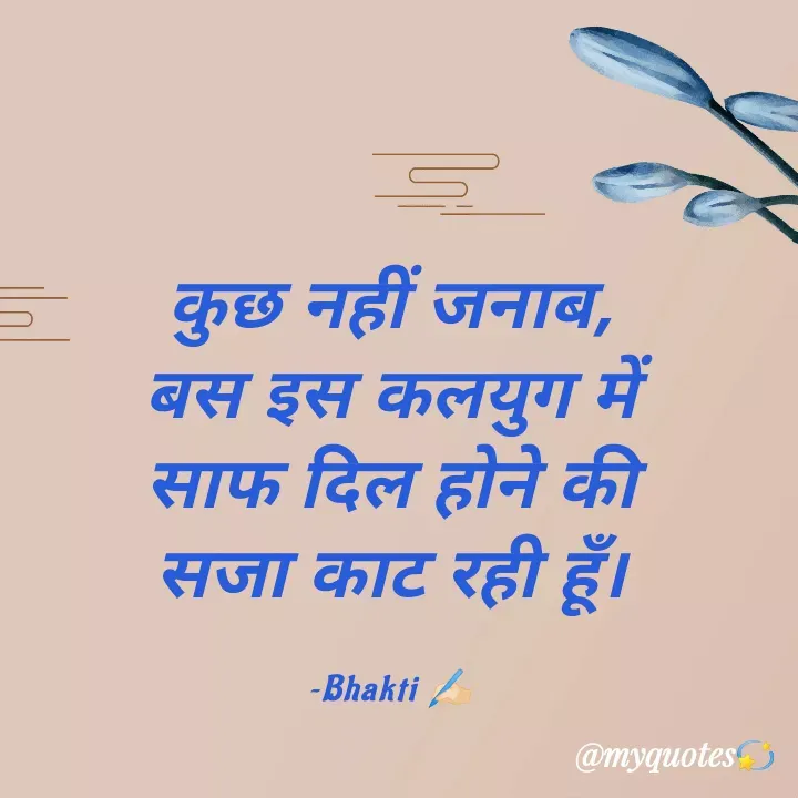 Quote by Bhakti Gupta - कुछ नहीं जनाब,
बस इस कलयुग में
साफ दिल होने की
 सजा काट रही हूँ। 

~Bhakti ✍️🏻 - Made using Quotes Creator App, Post Maker App