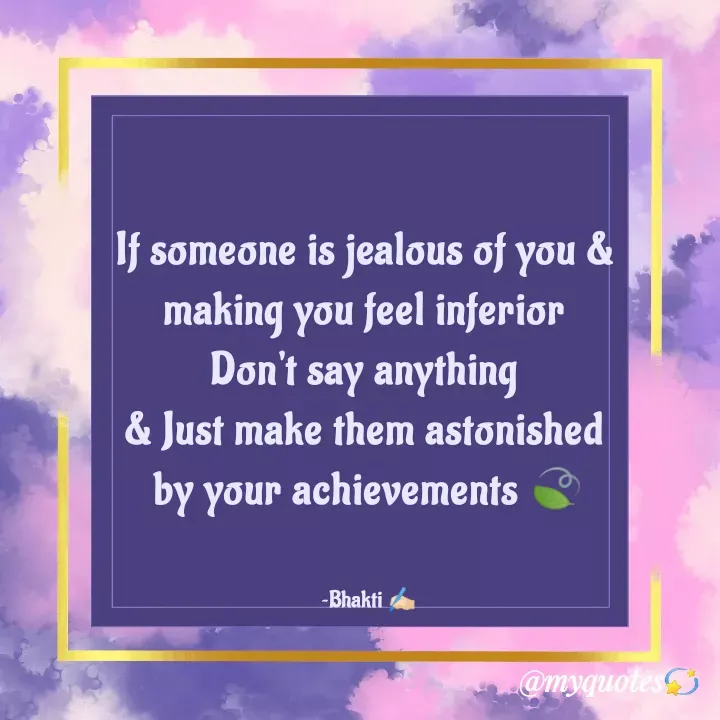 Quote by Bhakti Gupta - If someone is jealous of you & 
making you feel inferior 
Don't say anything 
& Just make them astonished 
by your achievements 🍃


~Bhakti ✍️🏻 - Made using Quotes Creator App, Post Maker App