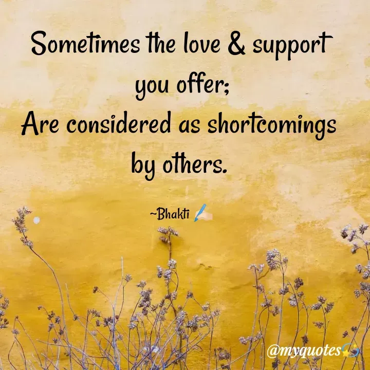 Quote by Bhakti Gupta - Sometimes the love & support 
you offer;
Are considered as shortcomings 
by others. 

~Bhakti ✍️🏻 - Made using Quotes Creator App, Post Maker App