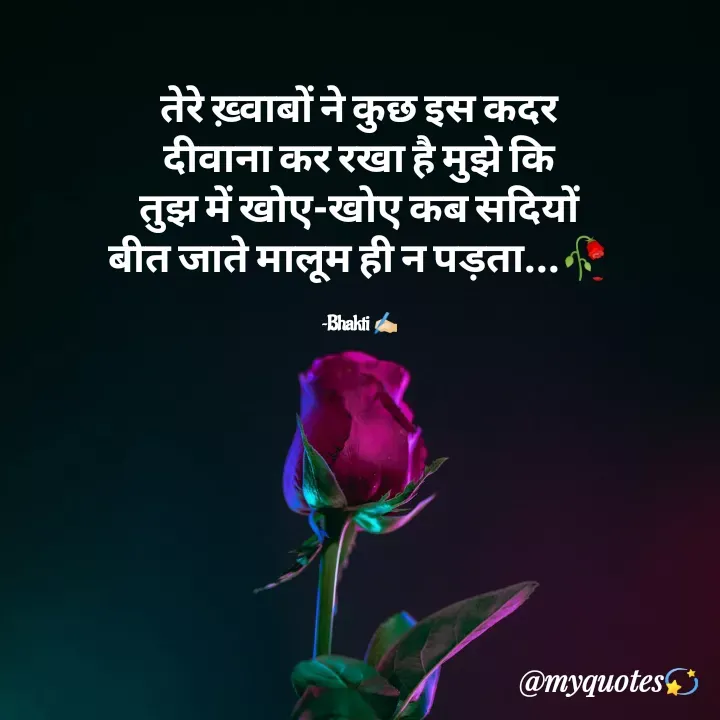 Quote by Bhakti Gupta - तेरे ख़्वाबों ने कुछ इस कदर
दीवाना कर रखा है मुझे कि
तुझ में खोए-खोए कब सदियों
बीत जाते मालूम ही न पड़ता...🥀

~Bhakti ✍️🏻 - Made using Quotes Creator App, Post Maker App