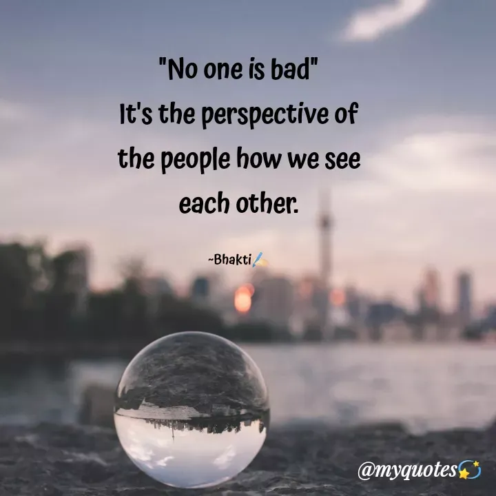 Quote by Bhakti Gupta - "No one is bad"
It's the perspective of
the people how we see
each other.

~Bhakti✍️🏻 - Made using Quotes Creator App, Post Maker App