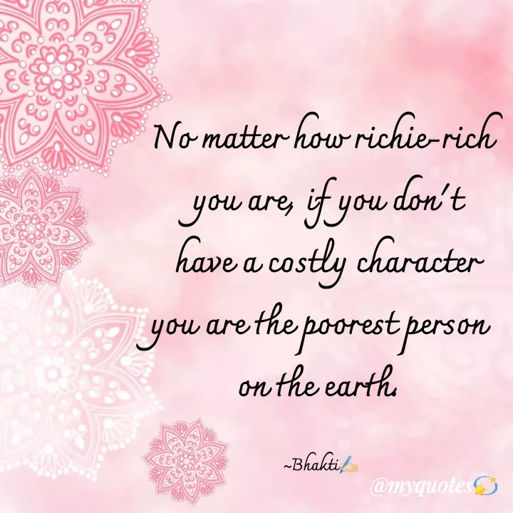 Quote by Bhakti Gupta - No matter how richie-rich
 you are, if you don't
 have a costly character
you are the poorest person 
on the earth. 

~Bhakti✍️🏻 - Made using Quotes Creator App, Post Maker App