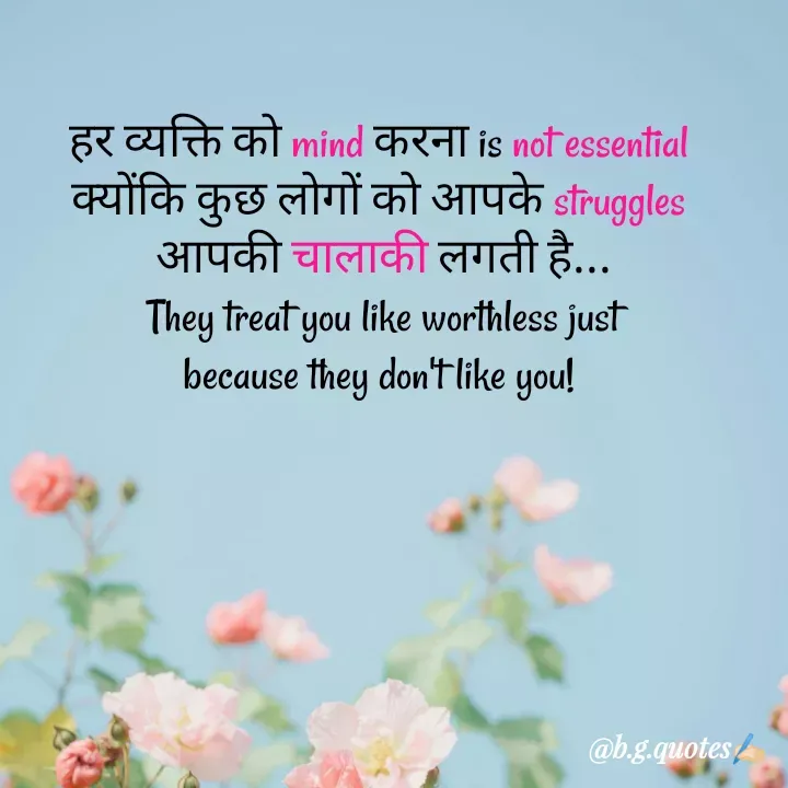 Quote by Bhakti Gupta - हर व्यक्ति को mind करना is not essential 
क्योंकि कुछ लोगों को आपके struggles 
आपकी चालाकी लगती है...
They treat you like worthless just
because they don't like you!  - Made using Quotes Creator App, Post Maker App