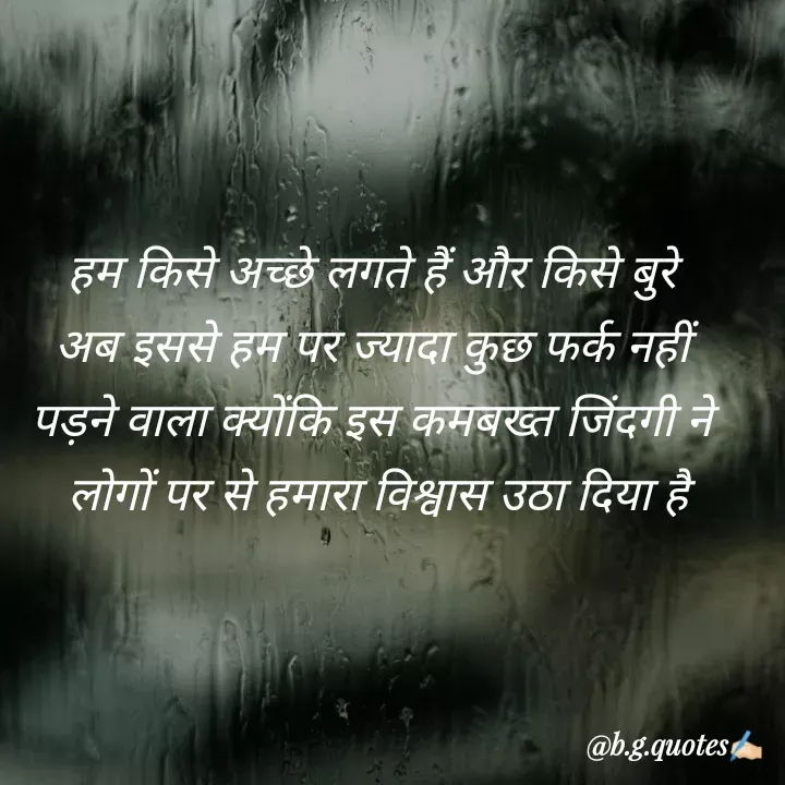 Quote by Bhakti Gupta - हम किसे अच्छे लगते हैं और किसे बुरे 
अब इससे हम पर ज्यादा कुछ फर्क नहीं 
पड़ने वाला क्योंकि इस कमबख्त जिंदगी ने 
लोगों पर से हमारा विश्वास उठा दिया है - Made using Quotes Creator App, Post Maker App