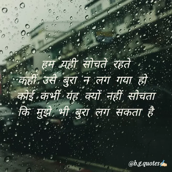 Quote by Bhakti Gupta -  हम यही सोचते रहते 
कहीं उसे बुरा न लग गया हो 
कोई कभी यह क्यों नहीं सोचता
कि मुझे भी बुरा लग सकता है - Made using Quotes Creator App, Post Maker App