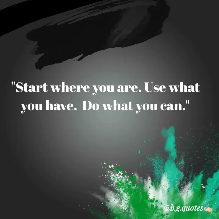 Quote by Bhakti Gupta - "Start where you are. Use what you have.  Do what you can." - Made using Quotes Creator App, Post Maker App