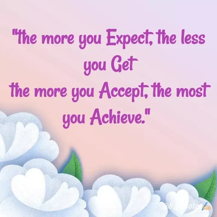 Quote by Bhakti Gupta - "the more you Expect, the less you Get
the more you Accept, the most you Achieve."  - Made using Quotes Creator App, Post Maker App