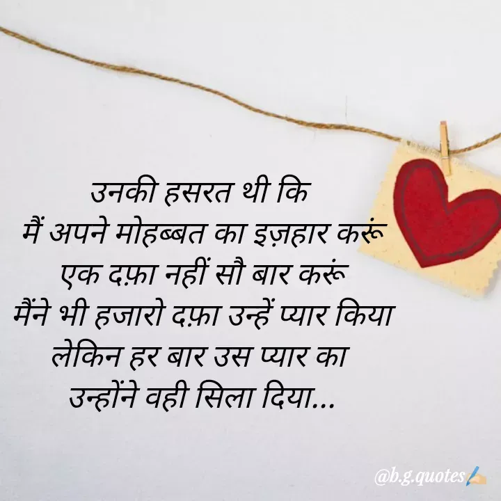Quote by Bhakti Gupta - उनकी हसरत थी कि 
मैं अपने मोहब्बत का इज़हार करूं
एक दफ़ा नहीं सौ बार करूं
मैंने भी हजारो दफ़ा उन्हें प्यार किया
लेकिन हर बार उस प्यार का 
उन्होंने वही सिला दिया... - Made using Quotes Creator App, Post Maker App