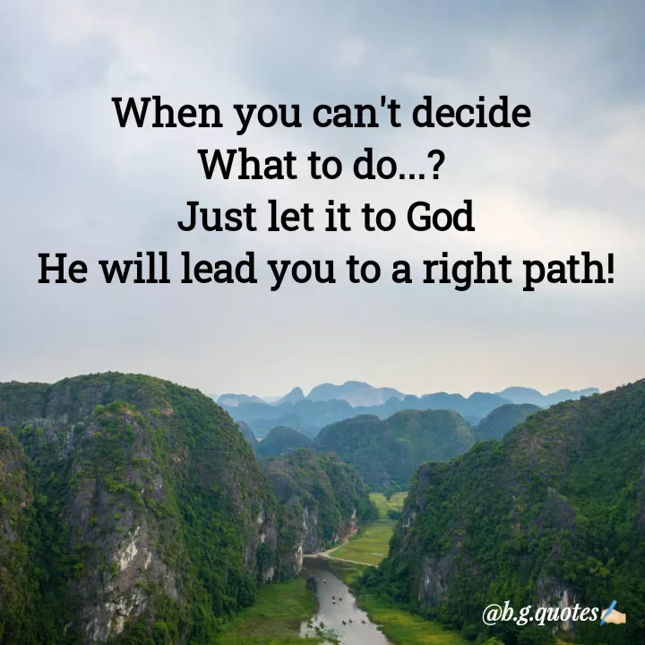 Quote by Bhakti Gupta - When you can't decide 
What to do...? 
Just let it to God
He will lead you to a right path! - Made using Quotes Creator App, Post Maker App