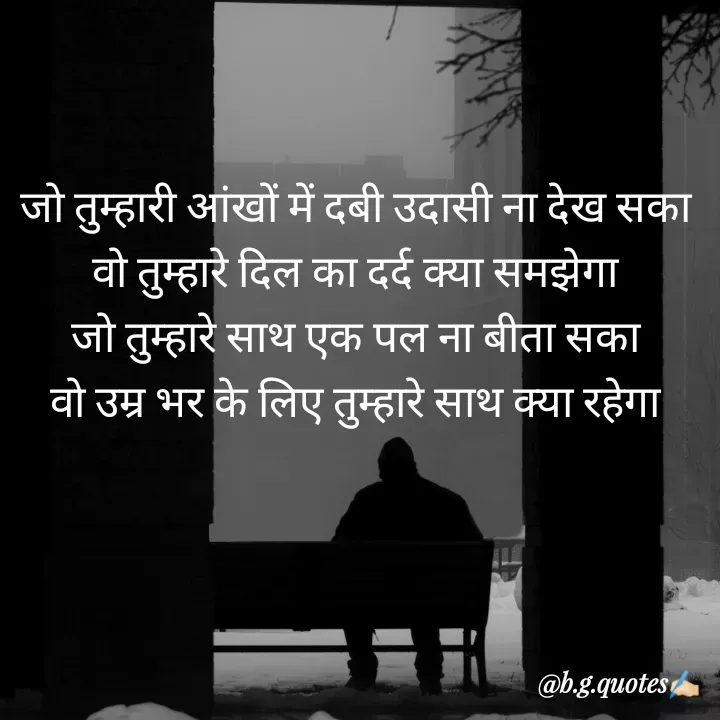 Quote by Bhakti Gupta - जो तुम्हारी आंखों में दबी उदासी ना देख सका
वो तुम्हारे दिल का दर्द क्या समझेगा
जो तुम्हारे साथ एक पल ना बीता सका
वो उम्र भर के लिए तुम्हारे साथ क्या रहेगा - Made using Quotes Creator App, Post Maker App
