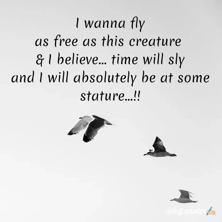 Quote by Bhakti Gupta - I wanna fly
as free as this creature 
& I believe... time will sly
and I will absolutely be at some stature...!! - Made using Quotes Creator App, Post Maker App