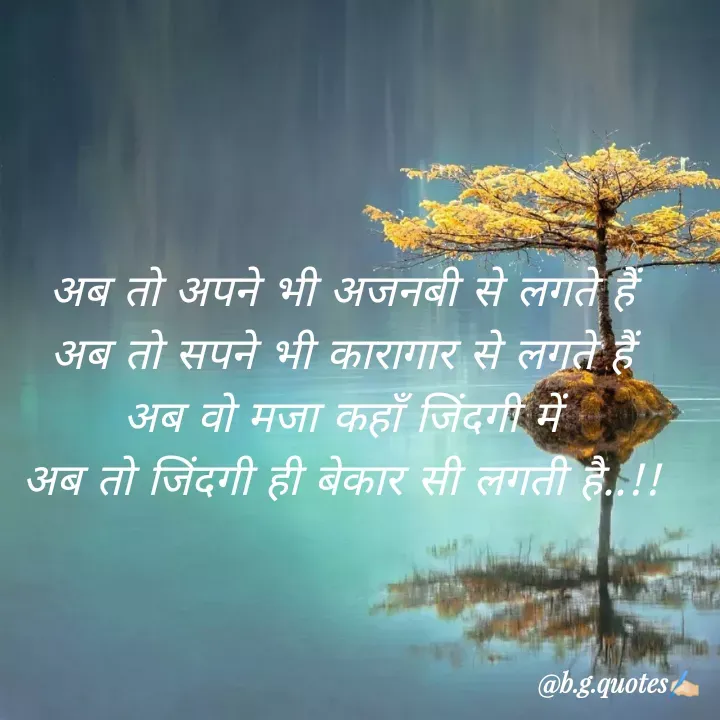Quote by Bhakti Gupta - अब तो अपने भी अजनबी से लगते हैं
अब तो सपने भी कारागार से लगते हैं
अब वो मजा कहाँ जिंदगी में
अब तो जिंदगी ही बेकार सी लगती है..!! - Made using Quotes Creator App, Post Maker App