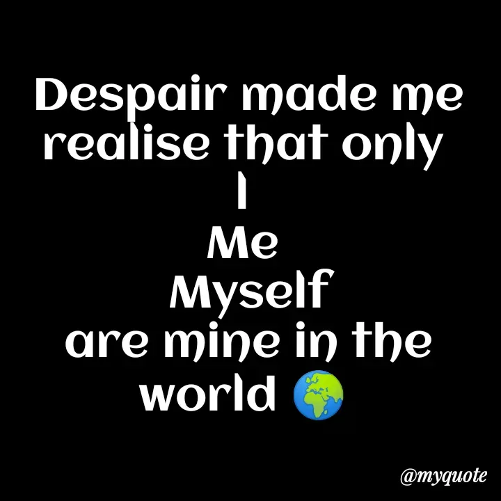 Quote by direction - Despair made me realise that only 
l 
Me 
Myself
are mine in the world 🌍 
 - Made using Quotes Creator App, Post Maker App
