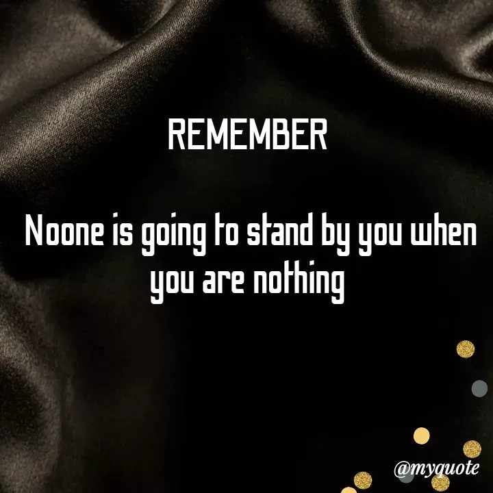 Quote by direction - REMEMBER 

Noone is going to stand by you when you are nothing  - Made using Quotes Creator App, Post Maker App