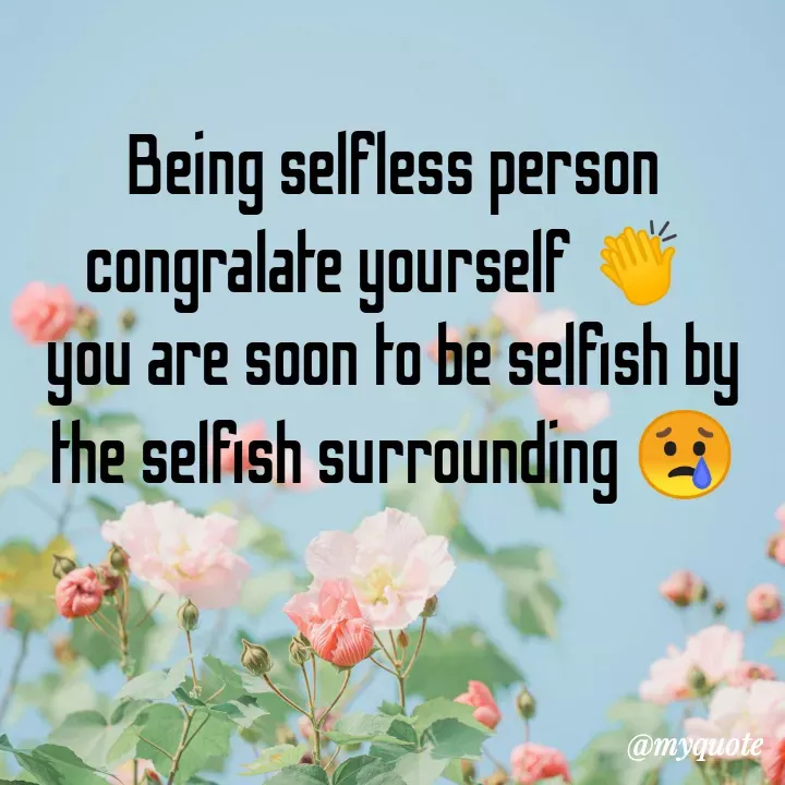 Quote by direction - Being selfless person congralate yourself 👏 
you are soon to be selfish by the selfish surrounding 😢 - Made using Quotes Creator App, Post Maker App