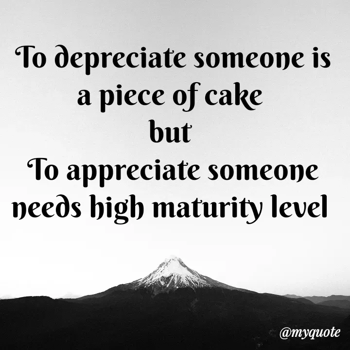 Quote by direction - To depreciate someone is a piece of cake 
but 
To appreciate someone needs high maturity level  - Made using Quotes Creator App, Post Maker App