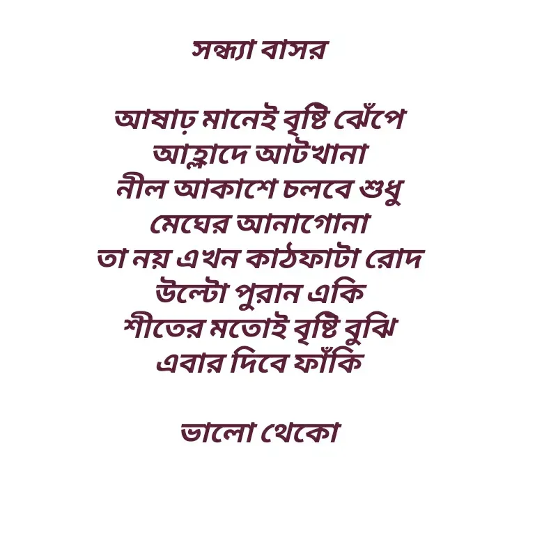 Quote by Shankar Nath Upadhaya - সন্ধ্যা বাসর 

আষাঢ় মানেই বৃষ্টি ঝেঁপে 
আহ্লাদে আটখানা 
নীল আকাশে চলবে শুধু 
মেঘের আনাগোনা 
তা নয় এখন কাঠফাটা রোদ 
উল্টো পুরান একি 
শীতের মতোই বৃষ্টি বুঝি 
এবার দিবে ফাঁকি 

ভালো থেকো  - Made using Quotes Creator App, Post Maker App