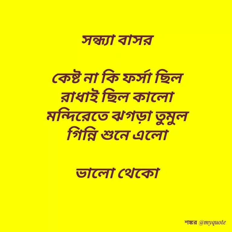 Quote by Shankar Nath Upadhaya - সন্ধ্যা বাসর 

কেষ্ট না কি ফর্সা ছিল 
রাধাই ছিল কালো 
মন্দিরেতে ঝগড়া তুমুল 
গিন্নি শুনে এলো 

ভালো থেকো  - Made using Quotes Creator App, Post Maker App