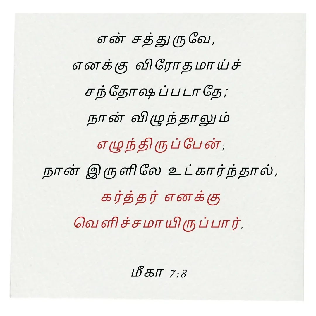 Quote by Annie A - என் சத்துருவே, 
எனக்கு விரோதமாய்ச் 
சந்தோஷப்படாதே; 
நான் விழுந்தாலும்
 எழுந்திருப்பேன்;
 நான் இருளிலே உட்கார்ந்தால்,
 கர்த்தர் எனக்கு
 வெளிச்சமாயிருப்பார். 

மீகா 7:8

 - Made using Quotes Creator App, Post Maker App