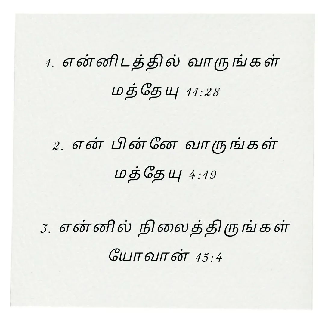 Quote by Annie A - 1. என்னிடத்தில் வாருங்கள் 
மத்தேயு 11:28

2. என் பின்னே வாருங்கள்
மத்தேயு 4:19

3. என்னில் நிலைத்திருங்கள்
யோவான் 15:4

 - Made using Quotes Creator App, Post Maker App