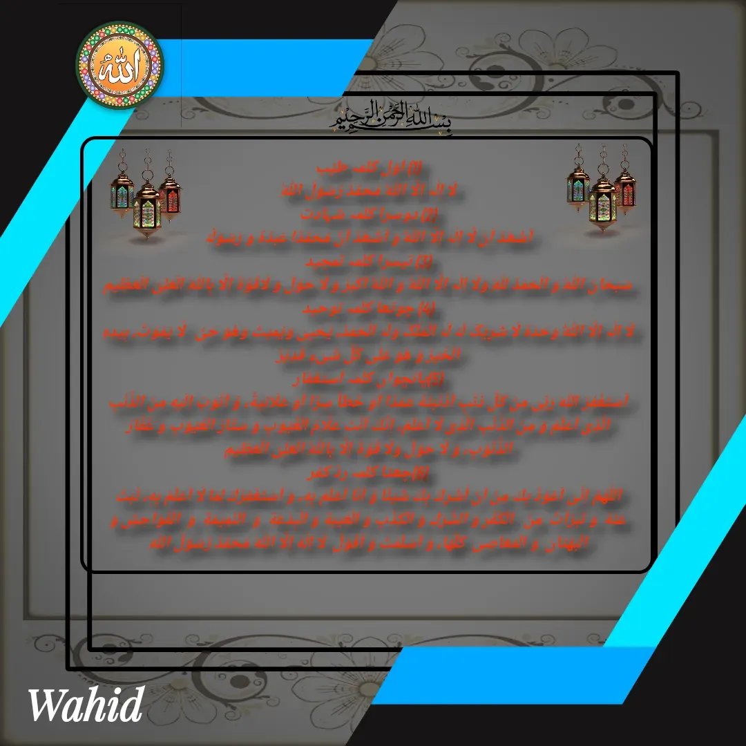 Quote by Allah da bandah - (1) اوّل کلمہ طیِّب
لَا اِلٰہَ اِلَّا اللّٰہُ مُحَمَّدٌ رَّسُوْلُ اللّٰہِ
(2) دوسرا کلمہ شہادت
اَشْھَدُ اَنْ لَّا اِلٰہَ اِلَّا اللّٰہُ وَ اَشْھَدُ اَنَّ مُحَمَّدًا عَبْدُہٗ وَ رَسُوْلُہٗ
(3) تیسرا کلمہ تمجید
سُبْحَانَ اللّٰہِ وَ الْحَمْدُ لِلّٰہِ وَلَا اِلٰہَ اِلَّا اللّٰہُ وَ اللّٰہُ اَکْبَرُ وَ لَا حَوْلَ وَ لَاقُوَّۃَ اِلَّا بِاللّٰہِ الْعَلِیِّ الْعَظِیْمِ
(4) چوتھا کلمہ توحید
لَا اِلٰہَ اِلَّا اللّٰہُ وَحْدَہٗ لَا شَرِیْکَ لَہٗ لَہُ الْمُلْکُ وَلَہُ الْحَمْدُ، یُحْیِیْ وَیُمِیْتُ وَھُوَ حَیٌّ   لَّا یَمُوْتُ، بِیَدِہِ الْخَیْرُ وَ ھُوَ عَلٰی کُلِّ شَیْءٍ قَدِیْرٌ
(5)پانچواں کلمہ استغفار
اَسْتَغْفِرُ اللّٰهَ رَبِّىْ مِنْ كُلِّ ذَنْبٍ اَذْنَبْتُهٗ عَمَدًا اَوْ خَطَاً سِرًّا اَوْ عَلَانِيَةً، وَّ اَتُوْبُ اِلَيْهِ مِنَ الذَّنْبِ الَّذِیْ اَعْلَمُ وَ مِنَ الذَّنْبِ الَّذِىْ لَا اَعْلَمُ، اِنَّكَ اَنْتَ عَلَّامُ الْغُيُوْبِ وَ سَتَّارُ الْعُيُوْبِ و َغَفَّارُ الذُّنُوْبِ، وَ لَا حَوْلَ وَلَا قُوَّةَ اِلَّا بِاللّٰهِ الْعَلِىِّ الْعَظِيْمِ
(6)چھٹا کلمہ ردِّ کفر
اَللّٰهُمَّ اِنِّیْ اَعُوْذُ بِكَ مِنْ اَنْ اُشْرِكَ بِكَ شَيْئًا وَّ اَنَا اَعْلَمُ بِهٖ، وَ اَسْتَغْفِرُكَ لِمَا لَا اَعْلَمُ بِهٖ، تُبْتُ عَنْهُ  وَ تَبَرَّاْتُ  مِنَ   الْكُفْرِ وَ الشِّرْكِ وَ الْكِذْبِ وَ الْغِيْبَةِ وَ الْبِدْعَةِ  وَ  النَّمِيْمَةِ  وَ  الْفَوَاحِشِ وَ  الْبُهْتَانِ  وَ الْمَعَاصِىْ  كُلِّهَا، وَ اَسْلَمْتُ وَ اَقُوْلُ  لَا اِلٰهَ اِلَّا اللهُ مُحَمَّدٌ رَّسُوْلُ اللهِ - Made using Quotes Creator App, Post Maker App