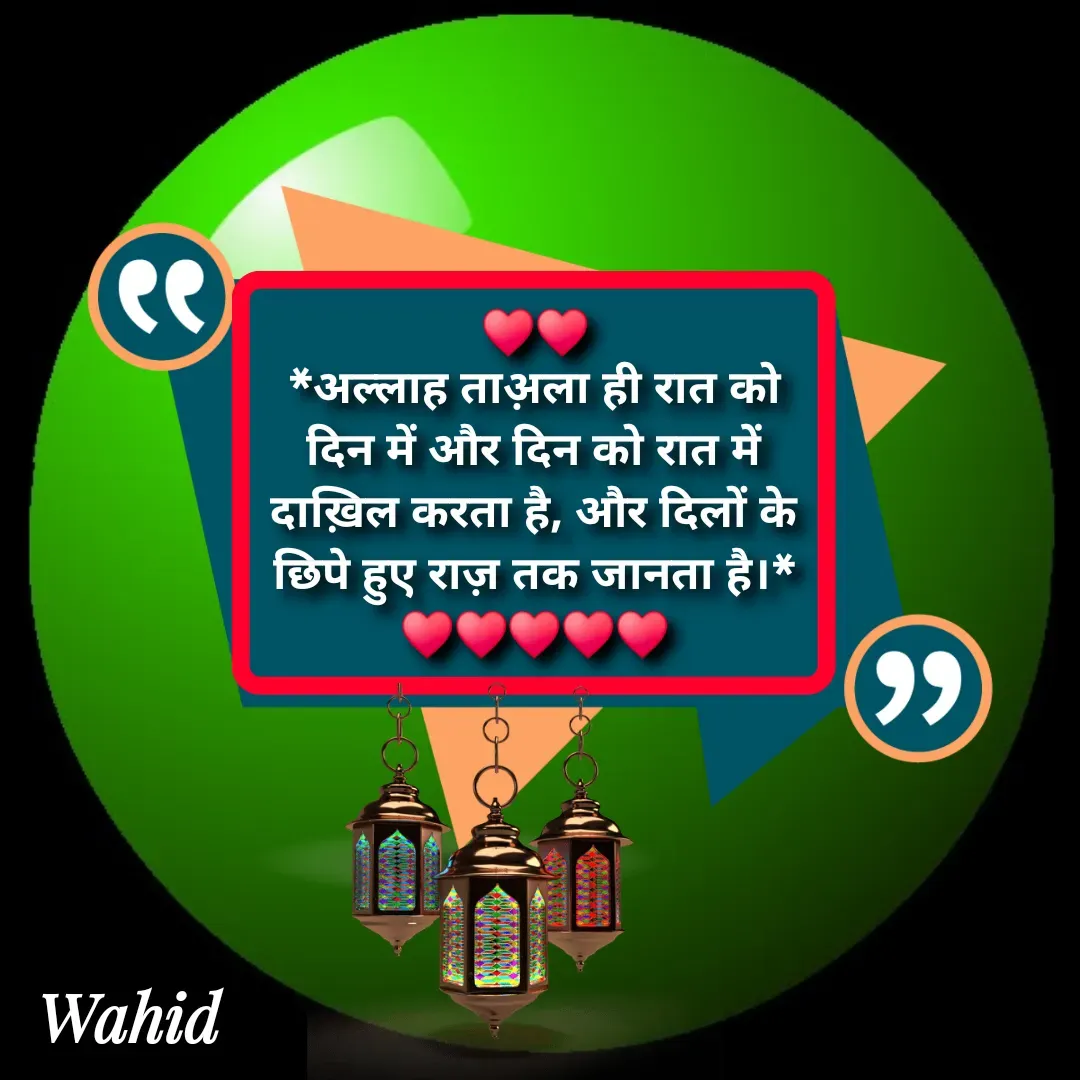 Quote by Allah da bandah - ♥️♥️
*अल्लाह ताअ़ला ही रात को दिन में और दिन को रात में दाख़िल करता है, और दिलों के छिपे हुए राज़ तक जानता है।*
♥️♥️♥️♥️♥️ - Made using Quotes Creator App, Post Maker App