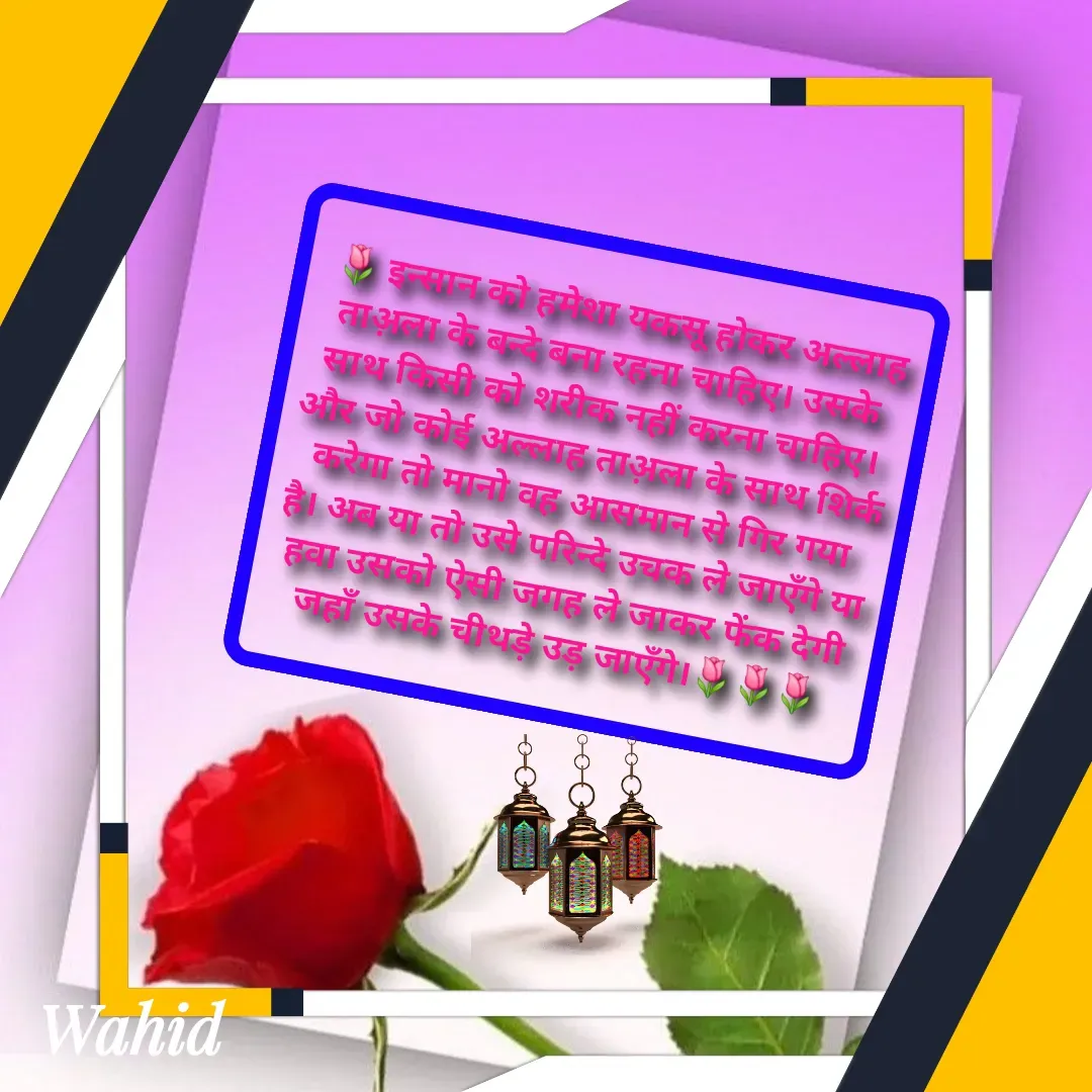 Quote by Allah da bandah -  🌷 इन्सान को हमेशा यकसू होकर अल्लाह ताअ़ला के बन्दे बना रहना चाहिए। उसके साथ किसी को शरीक नहीं करना चाहिए। और जो कोई अल्लाह ताअ़ला के साथ शिर्क करेगा तो मानो वह आसमान से गिर गया है। अब या तो उसे परिन्दे उचक ले जाएँगे या हवा उसको ऐसी जगह ले जाकर फेंक देगी जहाँ उसके चीथड़े उड़ जाएँगे।🌷🌷🌷 - Made using Quotes Creator App, Post Maker App