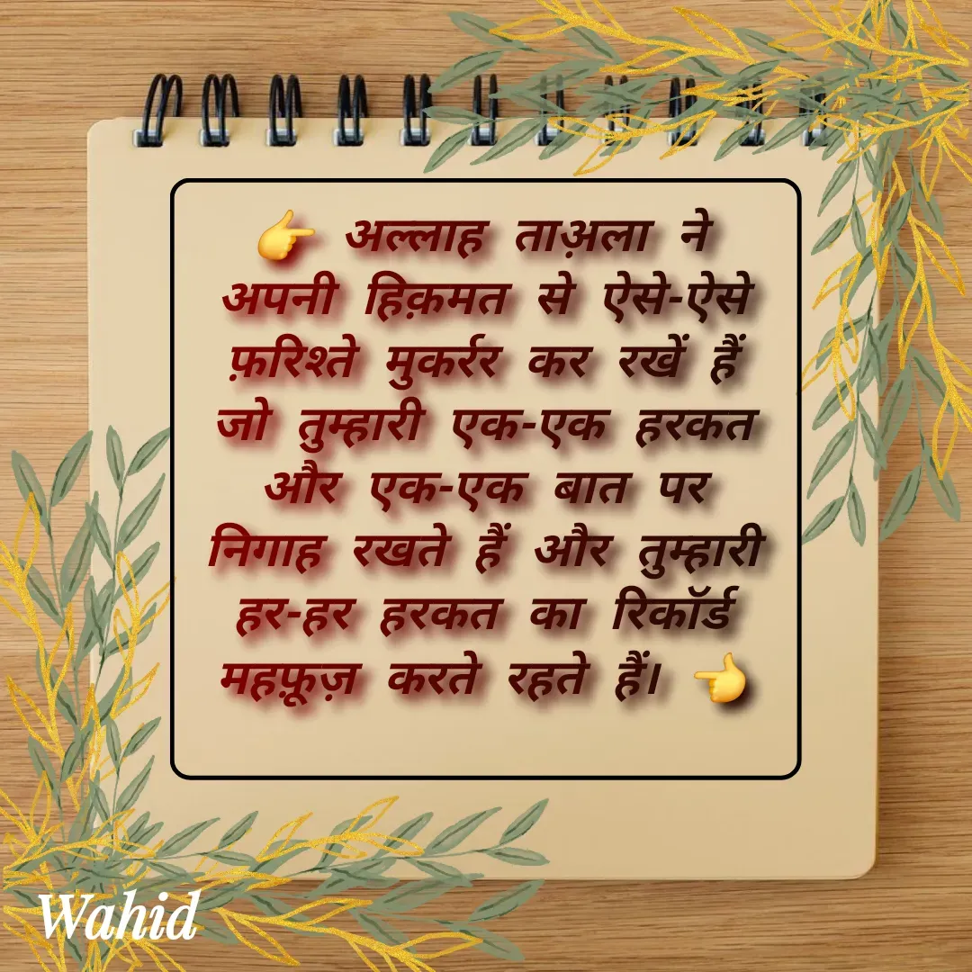 Quote by Allah da bandah - 👉 अल्लाह ताअ़ला ने अपनी हिक़मत से ऐसे-ऐसे फ़रिश्ते मुकर्रर कर रखें हैं जो तुम्हारी एक-एक हरकत और एक-एक बात पर निगाह रखते हैं और तुम्हारी हर-हर हरकत का रिकॉर्ड महफ़ूज़ करते रहते हैं। 👈
 - Made using Quotes Creator App, Post Maker App