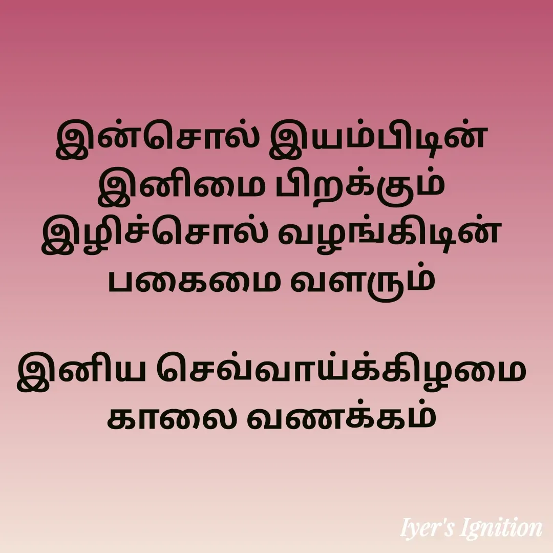 Quote by viswam iyer - இன்சொல் இயம்பிடின் இனிமை பிறக்கும்
இழிச்சொல் வழங்கிடின் பகைமை வளரும்

இனிய செவ்வாய்க்கிழமை காலை வணக்கம் - Made using Quotes Creator App, Post Maker App